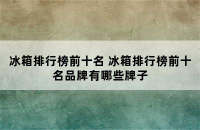 冰箱排行榜前十名 冰箱排行榜前十名品牌有哪些牌子